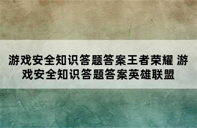 游戏安全知识答题答案王者荣耀 游戏安全知识答题答案英雄联盟